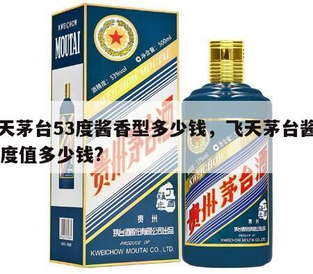 飞天茅台53度酱香型多少钱，飞天茅台酱香53度值多少钱?