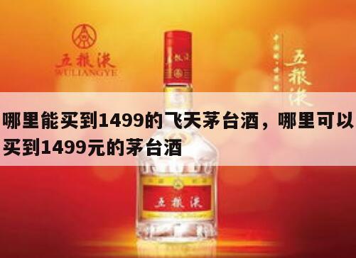 哪里能买到1499的飞天茅台酒，哪里可以买到1499元的茅台酒