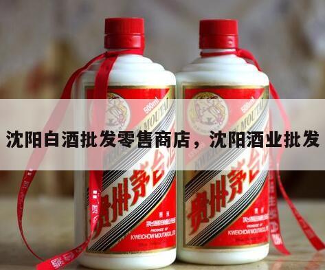 沈阳白酒批发零售商店，沈阳酒业批发