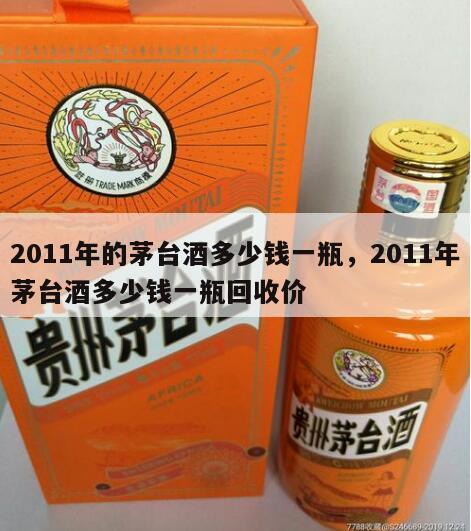 2011年的茅台酒多少钱一瓶，2011年茅台酒多少钱一瓶回收价