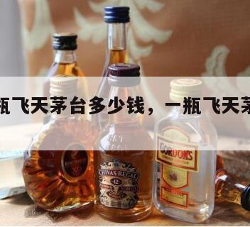 现在一瓶飞天茅台多少钱，一瓶飞天茅台多少钱2024
