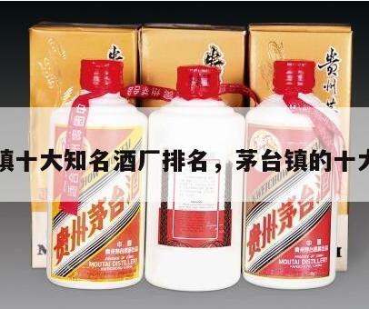 茅台镇十大知名酒厂排名，茅台镇的十大酒厂