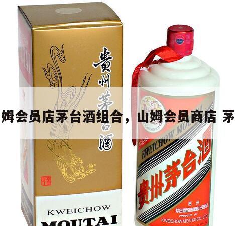 山姆会员店茅台酒组合，山姆会员商店 茅台