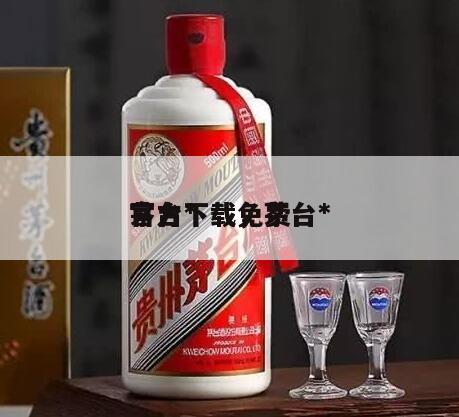 茅台*
官方下载，茅台*
官方下载免费
