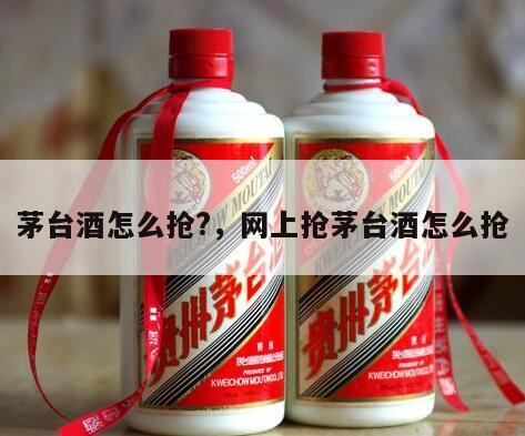 茅台酒怎么抢?，网上抢茅台酒怎么抢