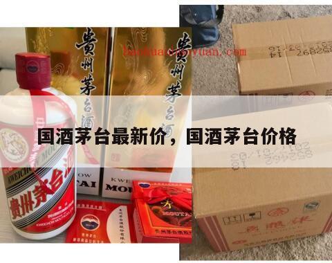 国酒茅台最新价，国酒茅台价格