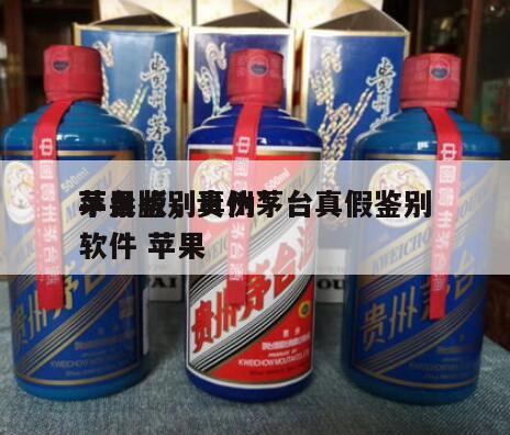 茅台鉴别真伪*
苹果版，贵州茅台真假鉴别软件 苹果
