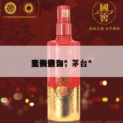 贵州茅台*
真假查询，茅台*
查真伪