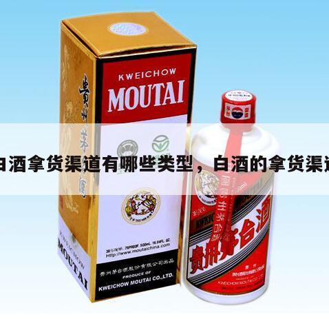 白酒拿货渠道有哪些类型，白酒的拿货渠道