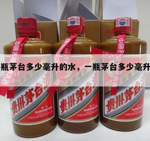 一瓶茅台多少毫升的水，一瓶茅台多少毫升一斤