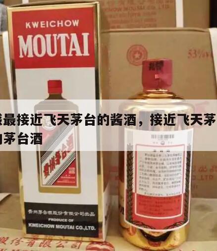 口感最接近飞天茅台的酱酒，接近飞天茅台口感的茅台酒