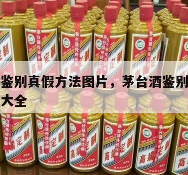 茅台酒鉴别真假方法图片，茅台酒鉴别真假方法图片大全