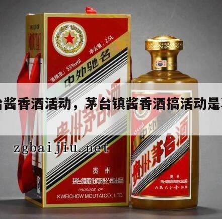 茅台酱香酒活动，茅台镇酱香酒搞活动是真的吗