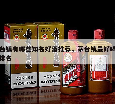 茅台镇有哪些知名好酒推荐，茅台镇最好喝的酒排名