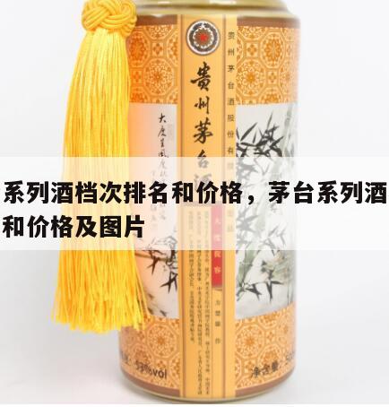 茅台系列酒档次排名和价格，茅台系列酒档次排名和价格及图片