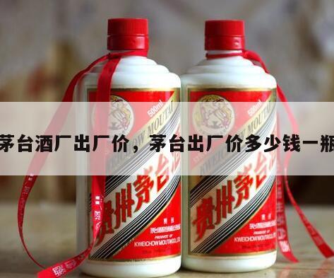 茅台酒厂出厂价，茅台出厂价多少钱一瓶
