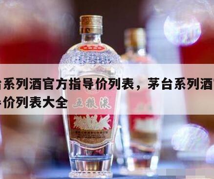 茅台系列酒官方指导价列表，茅台系列酒官方指导价列表大全