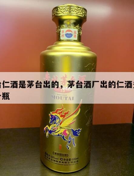 茅台仁酒是茅台出的，茅台酒厂出的仁酒多少钱一瓶