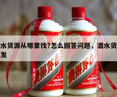 酒水货源从哪里找?怎么回答问题，酒水货源批发