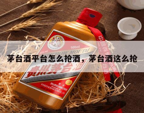 茅台酒平台怎么抢酒，茅台酒这么抢