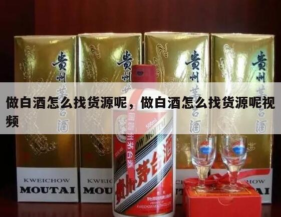 做白酒怎么找货源呢，做白酒怎么找货源呢视频