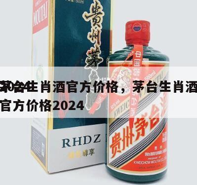 2024
茅台生肖酒官方价格，茅台生肖酒官方价格2024
