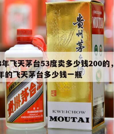 08年飞天茅台53度卖多少钱200的，08年的飞天茅台多少钱一瓶