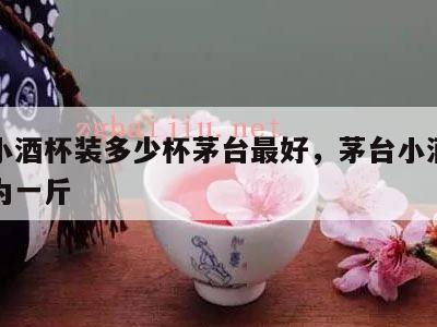 茅台小酒杯装多少杯茅台最好，茅台小酒杯多少杯为一斤
