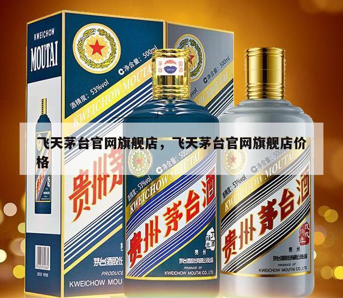 飞天茅台官网旗舰店，飞天茅台官网旗舰店价格
