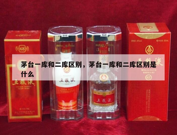 茅台一库和二库区别，茅台一库和二库区别是什么