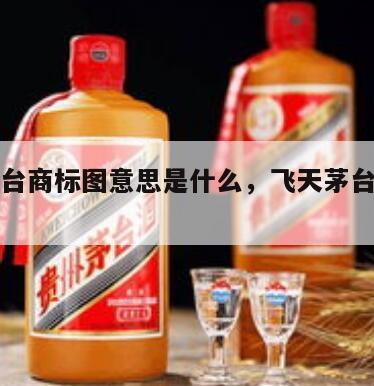 飞天茅台商标图意思是什么，飞天茅台商标图案画