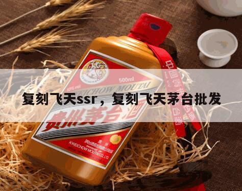 复刻飞天ssr，复刻飞天茅台批发