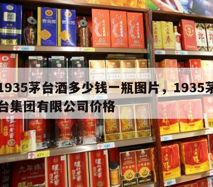 1935茅台酒多少钱一瓶图片，1935茅台集团有限公司价格