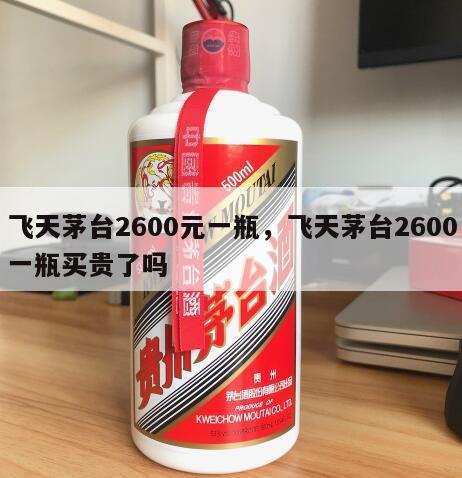 飞天茅台2600元一瓶，飞天茅台2600一瓶买贵了吗