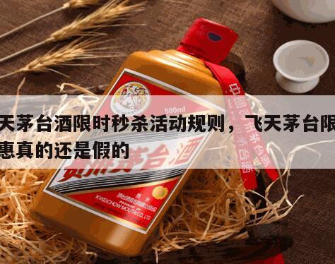 飞天茅台酒限时秒杀活动规则，飞天茅台限时特惠真的还是假的