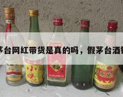 假茅台网红带货是真的吗，假茅台酒销售