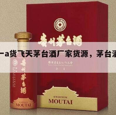 一比一a货飞天茅台酒厂家货源，茅台酒一手货源