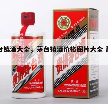 茅台镇酒大全，茅台镇酒价格图片大全 酱香型