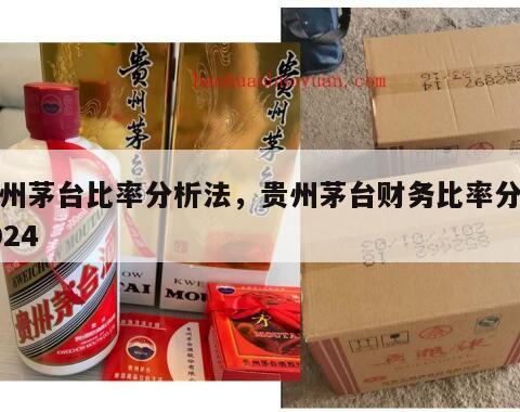 贵州茅台比率分析法，贵州茅台财务比率分析2024
