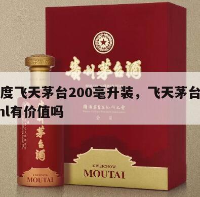 53度飞天茅台200毫升装，飞天茅台200ml有价值吗