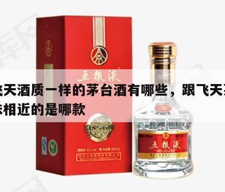 和飞天酒质一样的茅台酒有哪些，跟飞天茅台口味相近的是哪款