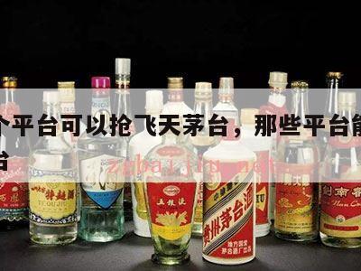 那几个平台可以抢飞天茅台，那些平台能抢飞天茅台