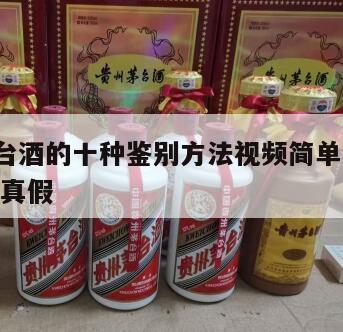 真假茅台酒的十种鉴别方法视频简单的方法，茅台 辨真假