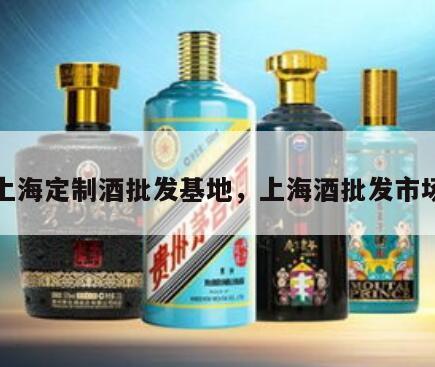 上海定制酒批发基地，上海酒批发市场