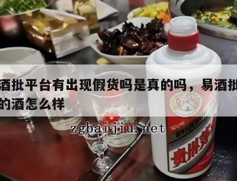 易酒批平台有出现假货吗是真的吗，易酒批平台的酒怎么样