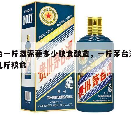茅台一斤酒需要多少粮食酿造，一斤茅台酒需要几斤粮食