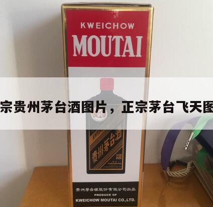 正宗贵州茅台酒图片，正宗茅台飞天图片