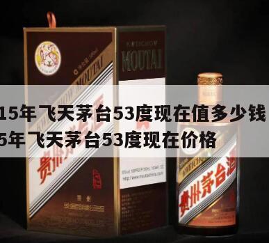 2015年飞天茅台53度现在值多少钱，2015年飞天茅台53度现在价格