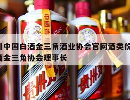 四川中国白酒金三角酒业协会官网酒类价格，白酒金三角协会理事长