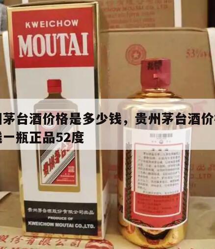 贵州茅台酒价格是多少钱，贵州茅台酒价格多少钱一瓶正品52度